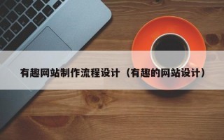 赣州有趣网站制作流程设计（有趣的网站设计）