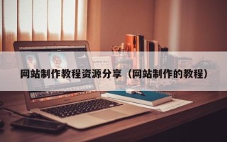 赣州网站制作教程资源分享（网站制作的教程）