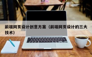 赣州前端网页设计创意方案（前端网页设计的三大技术）
