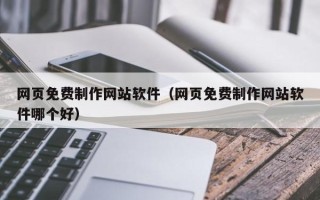 赣州网页免费制作网站软件（网页免费制作网站软件哪个好）