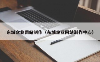 赣州东城企业网站制作（东城企业网站制作中心）
