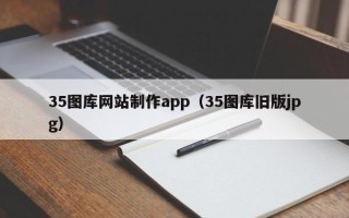 赣州35图库网站制作app（35图库旧版jpg）