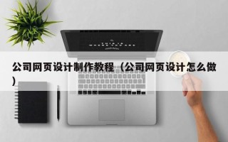 赣州公司网页设计制作教程（公司网页设计怎么做）