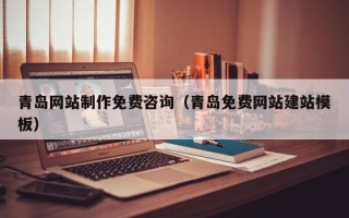 赣州青岛网站制作免费咨询（青岛免费网站建站模板）
