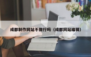 赣州成都制作网站不做行吗（成都网站编辑）