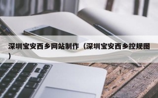 赣州深圳宝安西乡网站制作（深圳宝安西乡控规图）