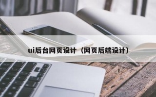 赣州ui后台网页设计（网页后端设计）